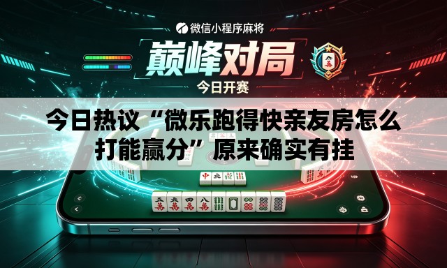 今日热议“微乐跑得快亲友房怎么打能赢分”原来确实有挂