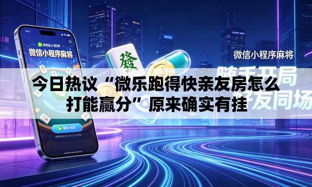 今日热议“微乐跑得快亲友房怎么打能赢分”原来确实有挂