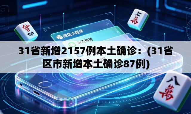 31省新增2157例本土确诊:(31省区市新增本土确诊87例) 31省新增2157例本土确诊:(31省区市新增本土确诊87例)