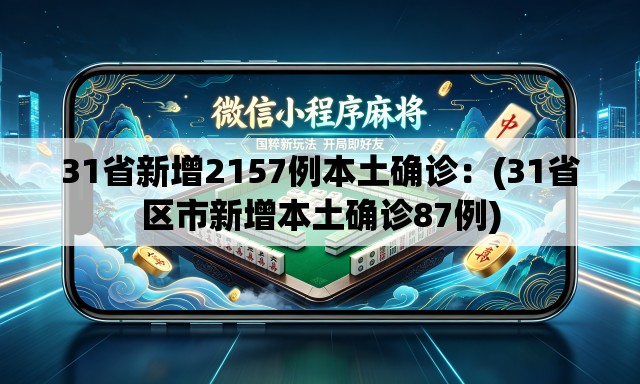 31省新增2157例本土确诊:(31省区市新增本土确诊87例) 31省新增2157例本土确诊:(31省区市新增本土确诊87例)