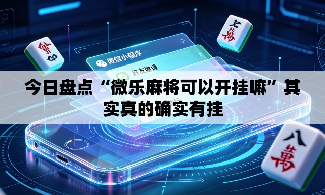 今日盘点“微乐麻将可以开挂嘛”其实真的确实有挂
