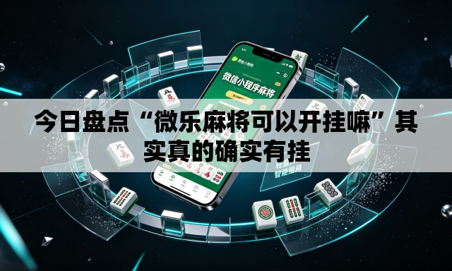 今日盘点“微乐麻将可以开挂嘛”其实真的确实有挂