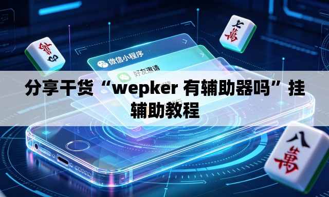 分享干货“wepker 有辅助器吗”挂辅助教程