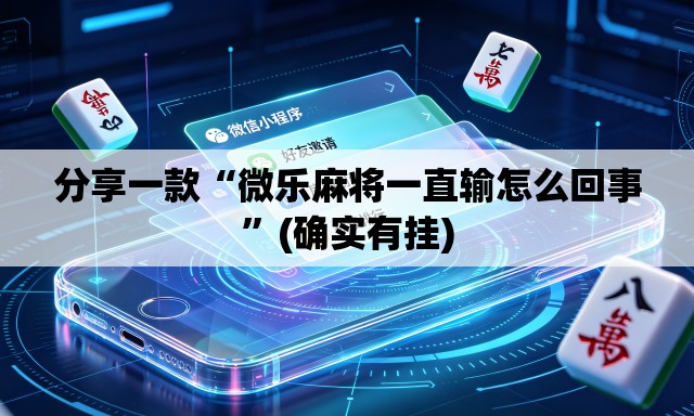 分享一款“微乐麻将一直输怎么回事”(确实有挂)