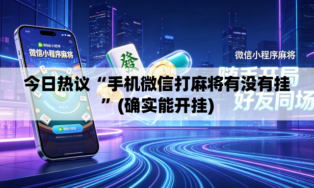 今日热议“手机微信打麻将有没有挂”(确实能开挂)