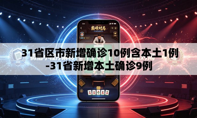 31省区市新增确诊10例含本土1例-31省新增本土确诊9例 31省区市新增确诊10例含本土1例-31省新增本土确诊9例