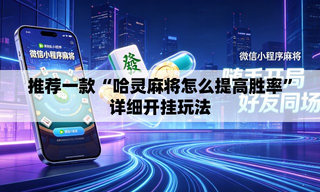 推荐一款“哈灵麻将怎么提高胜率”详细开挂玩法