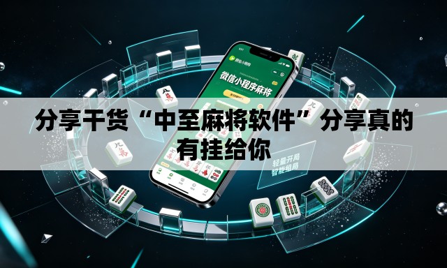 分享干货“中至麻将软件	”分享真的有挂给你