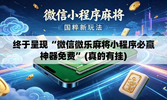 终于呈现“微信微乐麻将小程序必赢神器免费”(真的有挂)