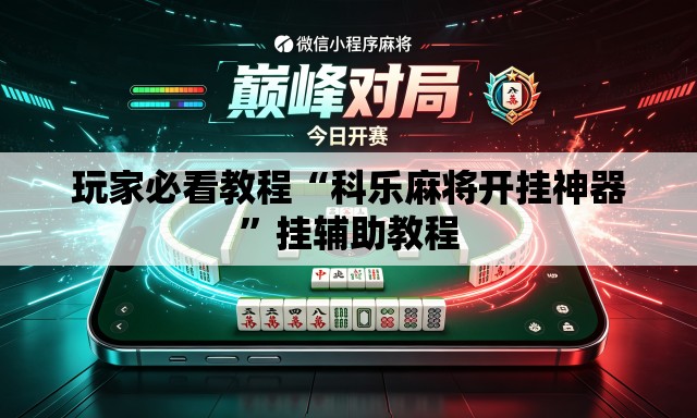 玩家必看教程“科乐麻将开挂神器	”挂辅助教程