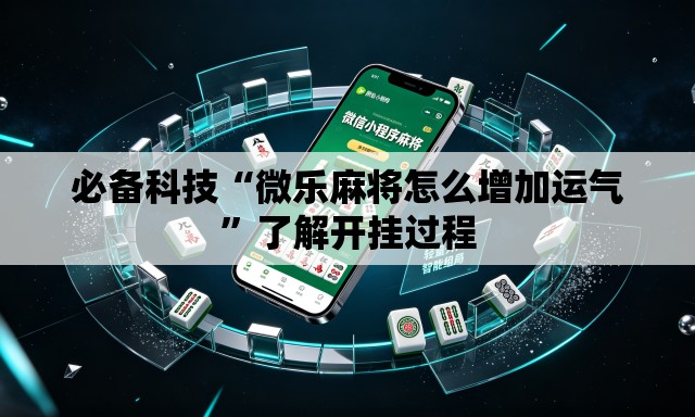 必备科技“微乐麻将怎么增加运气	”了解开挂过程