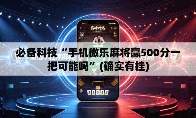 必备科技“手机微乐麻将赢500分一把可能吗”(确实有挂)