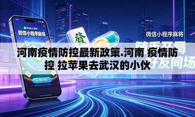 河南疫情防控最新政策.河南 疫情防控 拉苹果去武汉的小伙