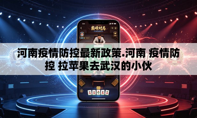 河南疫情防控最新政策.河南 疫情防控 拉苹果去武汉的小伙 河南疫情防控最新政策.河南 疫情防控 拉苹果去武汉的小伙