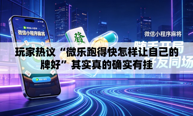玩家热议“微乐跑得快怎样让自己的牌好”其实真的确实有挂