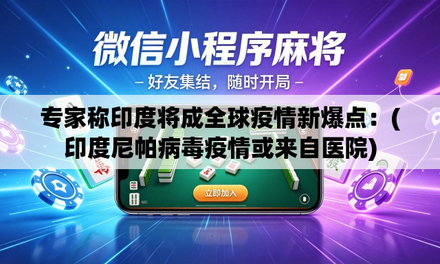 专家称印度将成全球疫情新爆点:(印度尼帕病毒疫情或来自医院) 专家称印度将成全球疫情新爆点:(印度尼帕病毒疫情或来自医院)