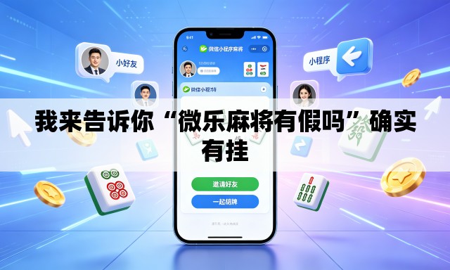 我来告诉你“微乐麻将有假吗”确实有挂