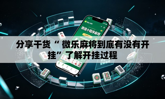 分享干货“ 微乐麻将到底有没有开挂”了解开挂过程