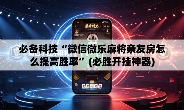 必备科技“微信微乐麻将亲友房怎么提高胜率	”(必胜开挂神器)