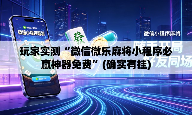 玩家实测“微信微乐麻将小程序必赢神器免费	”(确实有挂)