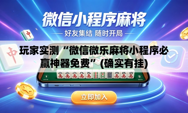 玩家实测“微信微乐麻将小程序必赢神器免费”(确实有挂)