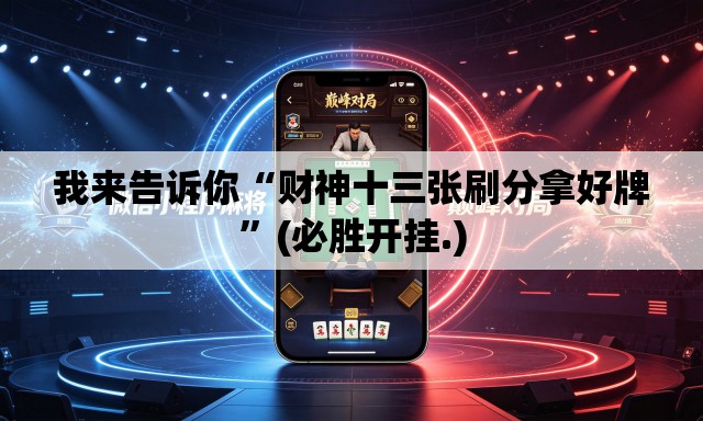 我来告诉你“财神十三张刷分拿好牌	”(必胜开挂.)