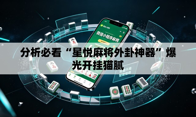 分析必看“星悦麻将外卦神器”爆光开挂猫腻
