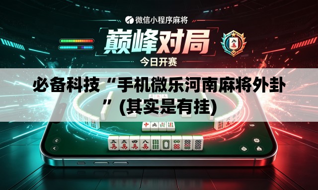 必备科技“手机微乐河南麻将外卦	”(其实是有挂)