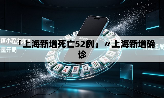 「上海新增死亡52例」〃上海新增确诊 「上海新增死亡52例」〃上海新增确诊