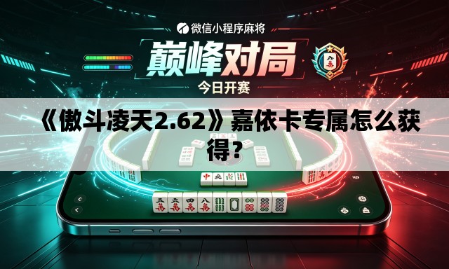 《傲斗凌天2.62》嘉依卡专属怎么获得? 《傲斗凌天2.62》嘉依卡专属怎么获得?
