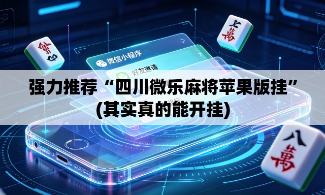 强力推荐“四川微乐麻将苹果版挂”(其实真的能开挂)