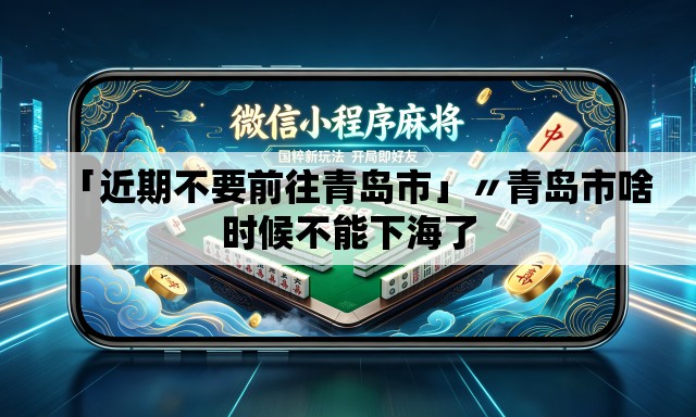 「近期不要前往青岛市」〃青岛市啥时候不能下海了