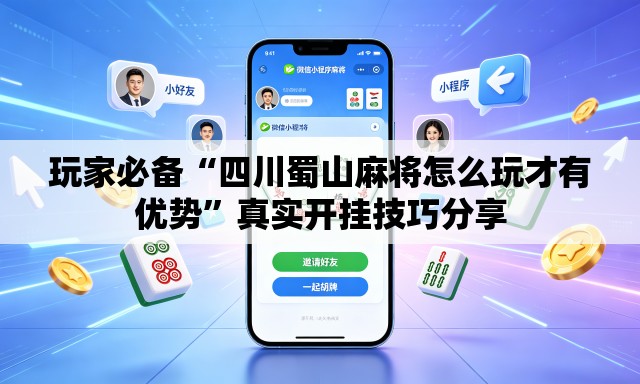玩家必备“四川蜀山麻将怎么玩才有优势”真实开挂技巧分享