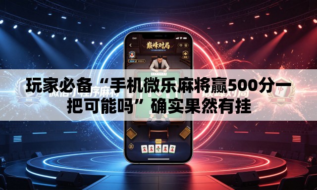 玩家必备“手机微乐麻将赢500分一把可能吗	”确实果然有挂