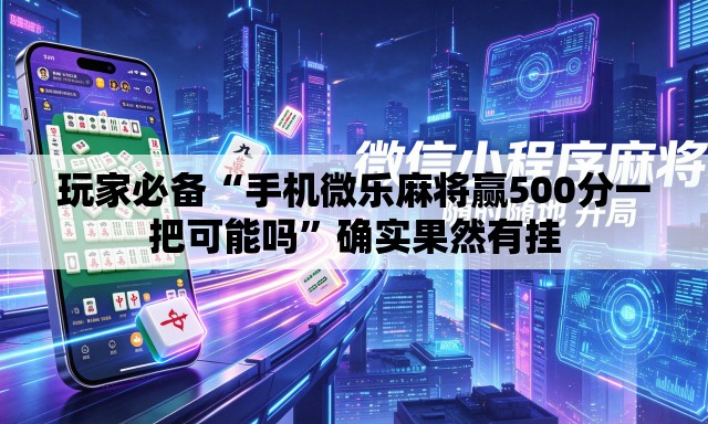 玩家必备“手机微乐麻将赢500分一把可能吗”确实果然有挂