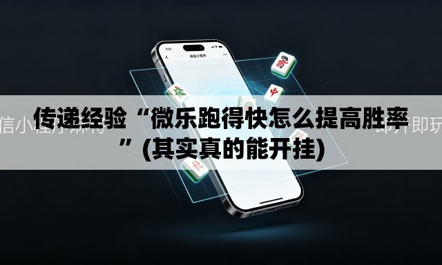 传递经验“微乐跑得快怎么提高胜率”(其实真的能开挂)