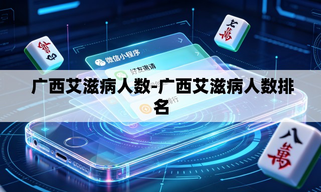 广西艾滋病人数-广西艾滋病人数排名 广西艾滋病人数-广西艾滋病人数排名