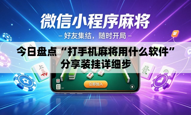 今日盘点“打手机麻将用什么软件	”分享装挂详细步