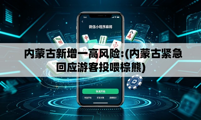 内蒙古新增一高风险:(内蒙古紧急回应游客投喂棕熊) 内蒙古新增一高风险:(内蒙古紧急回应游客投喂棕熊)