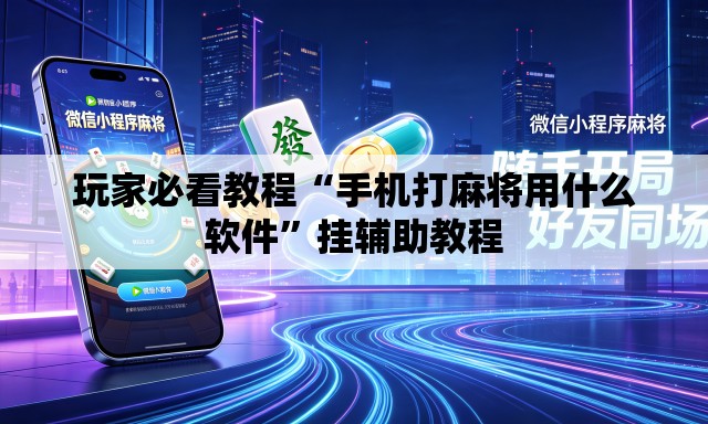 玩家必看教程“手机打麻将用什么软件”挂辅助教程