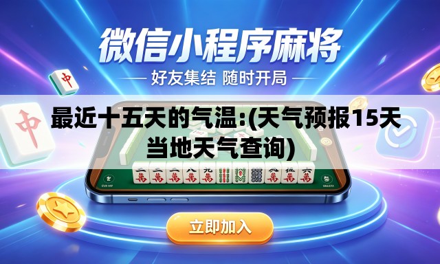 最近十五天的气温:(天气预报15天当地天气查询) 最近十五天的气温:(天气预报15天当地天气查询)