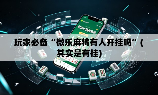 玩家必备“微乐麻将有人开挂吗”(其实是有挂)