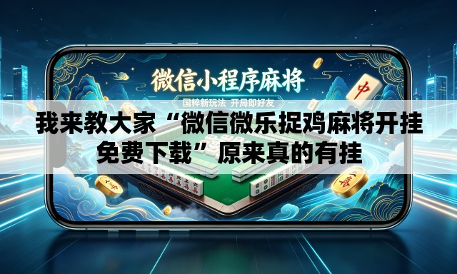 我来教大家“微信微乐捉鸡麻将开挂免费下载	”原来真的有挂