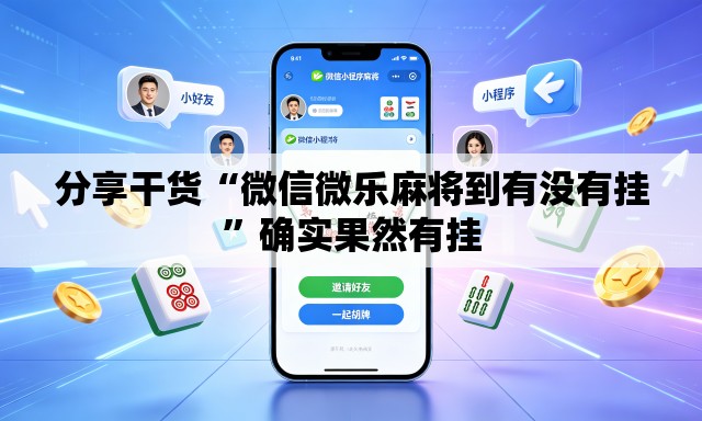 分享干货“微信微乐麻将到有没有挂”确实果然有挂
