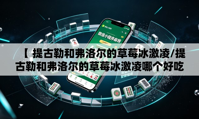 【 提古勒和弗洛尔的草莓冰激凌/提古勒和弗洛尔的草莓冰激凌哪个好吃】 【 提古勒和弗洛尔的草莓冰激凌/提古勒和弗洛尔的草莓冰激凌哪个好吃】