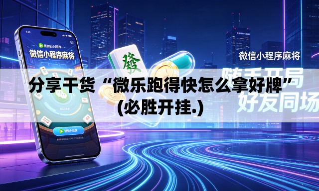 分享干货“微乐跑得快怎么拿好牌”(必胜开挂.)