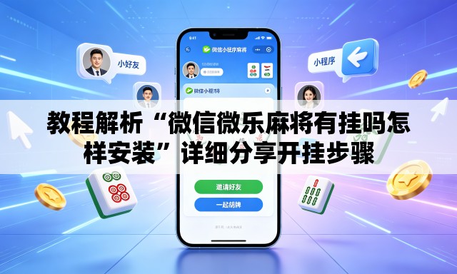 教程解析“微信微乐麻将有挂吗怎样安装”详细分享开挂步骤
