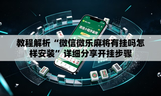 教程解析“微信微乐麻将有挂吗怎样安装”详细分享开挂步骤