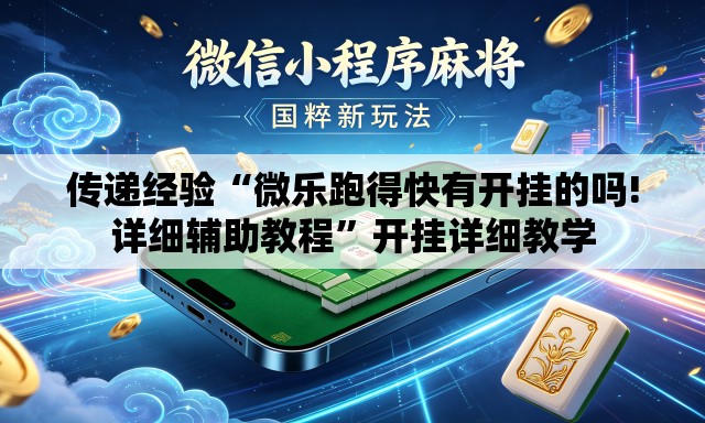 传递经验“微乐跑得快有开挂的吗!详细辅助教程”开挂详细教学