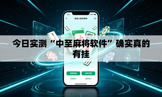 今日实测“中至麻将软件”确实真的有挂